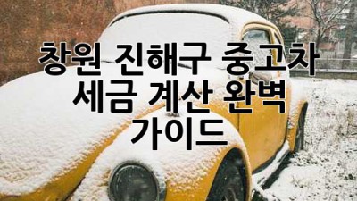 창원 진해구 중고차 세금 계산 완벽 가이드!