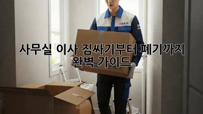 사무실 이사, 짐싸기부터 폐기까지 완벽 가이드